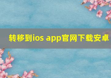 转移到ios app官网下载安卓